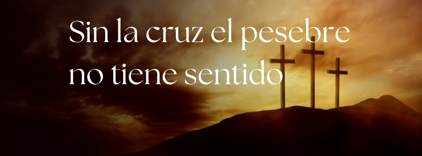 Sin la cruz el pesebre no tiene sentido 