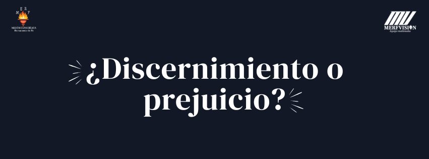 ¿Discernimiento o prejuicio?